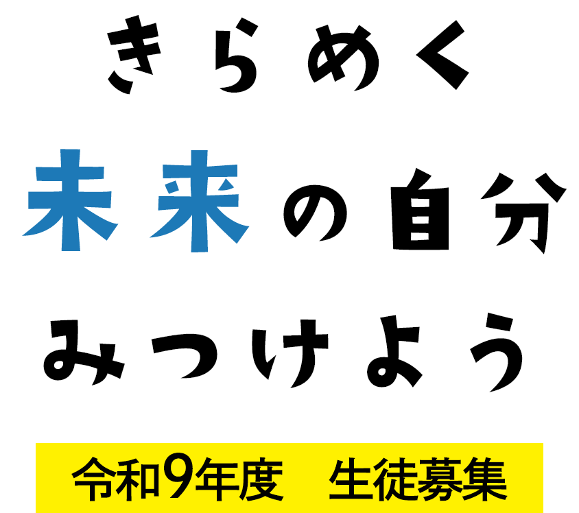 きらめく未来の自分みつけよう
令和9年度生徒募集